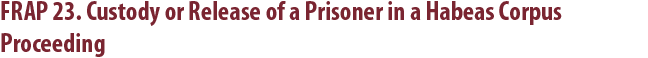 FRAP 23. Custody Or Release Of A Prisoner in a Habeas Corpus Proceeding